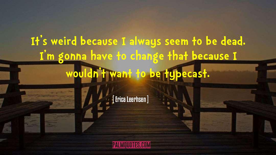 Erica Leerhsen Quotes: It's weird because I always