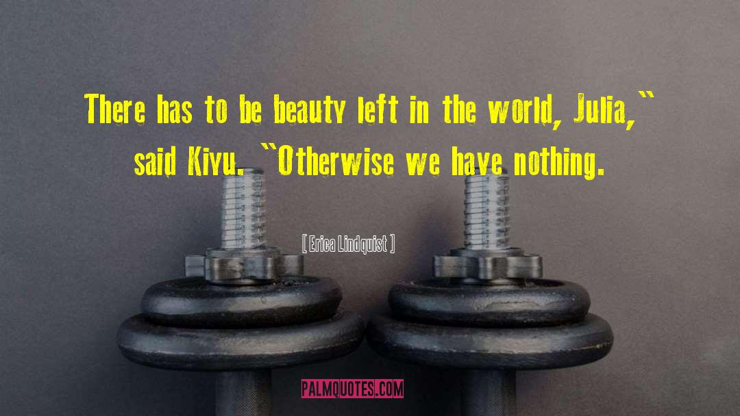 Erica Lindquist Quotes: There has to be beauty