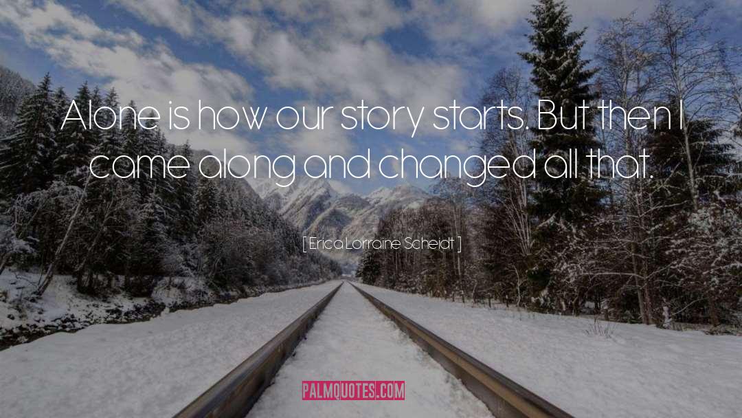 Erica Lorraine Scheidt Quotes: Alone is how our story