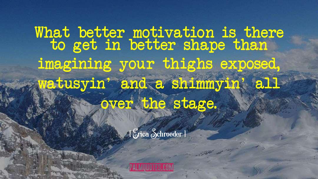 Erica Schroeder Quotes: What better motivation is there