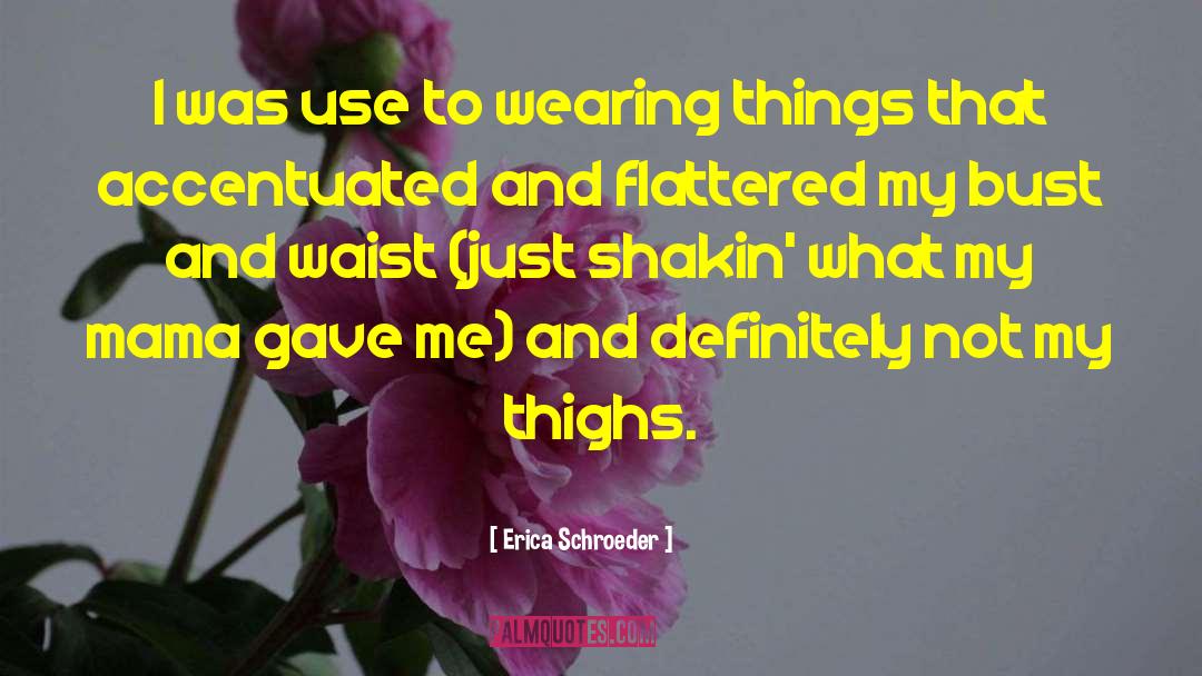 Erica Schroeder Quotes: I was use to wearing