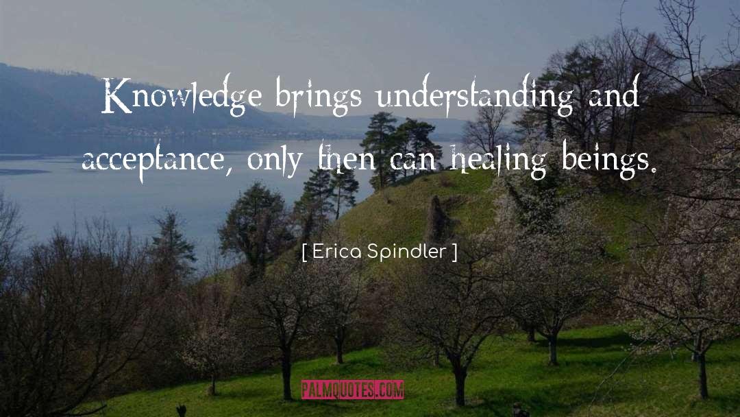Erica Spindler Quotes: Knowledge brings understanding and acceptance,