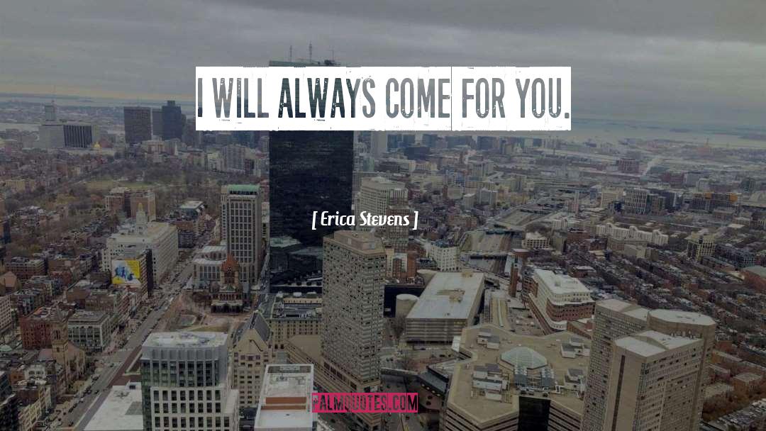 Erica Stevens Quotes: I will always come for