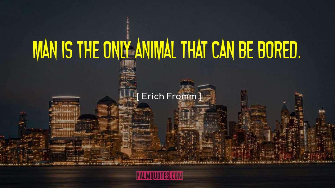 Erich Fromm Quotes: Man is the only animal