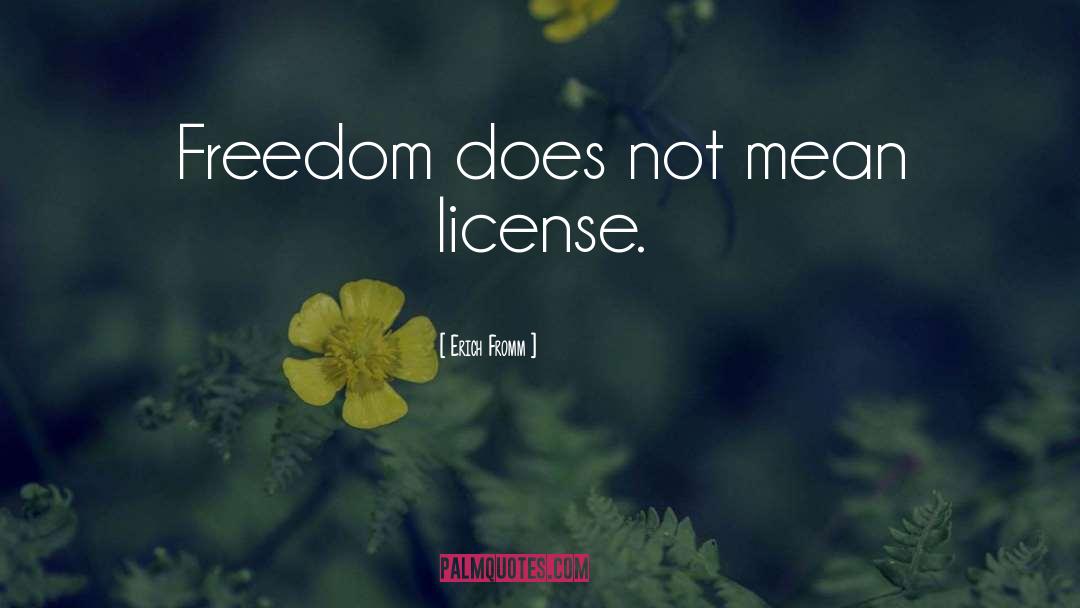 Erich Fromm Quotes: Freedom does not mean license.