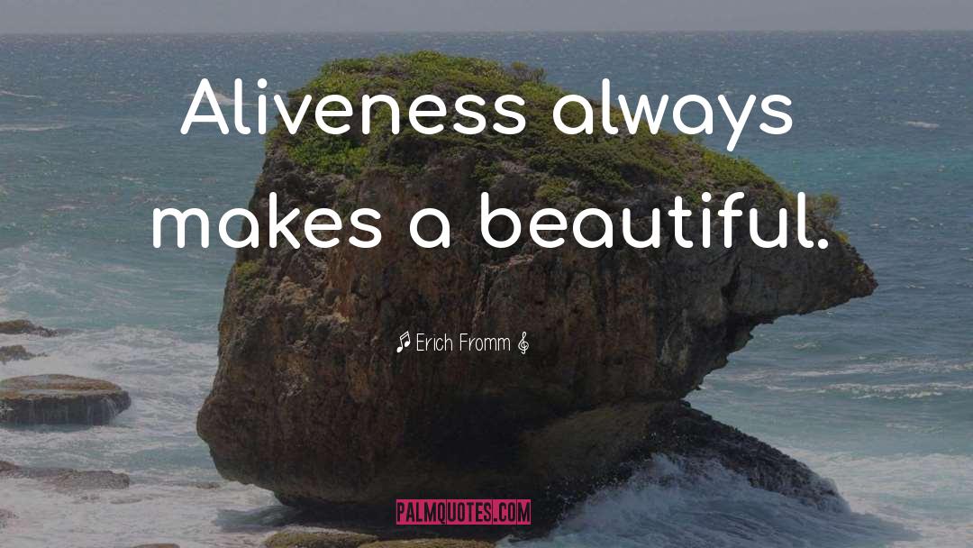 Erich Fromm Quotes: Aliveness always makes a beautiful.