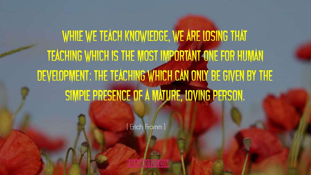 Erich Fromm Quotes: While we teach knowledge, we