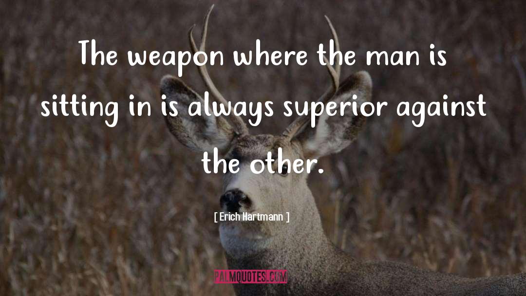 Erich Hartmann Quotes: The weapon where the man