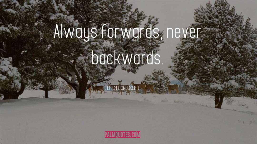 Erich Honecker Quotes: Always forwards, never backwards.