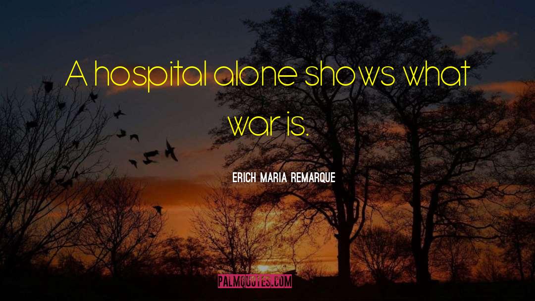 Erich Maria Remarque Quotes: A hospital alone shows what