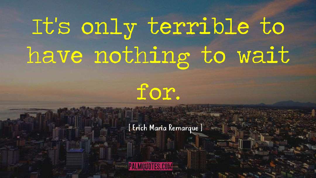 Erich Maria Remarque Quotes: It's only terrible to have