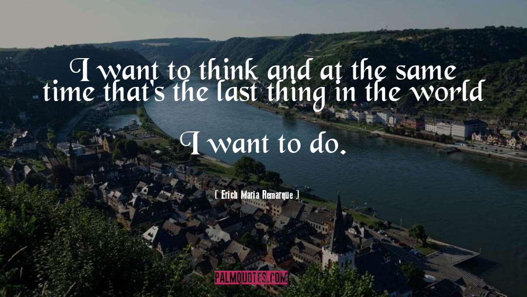 Erich Maria Remarque Quotes: I want to think and