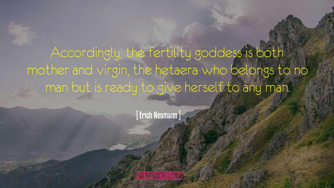 Erich Neumann Quotes: Accordingly, the fertility goddess is