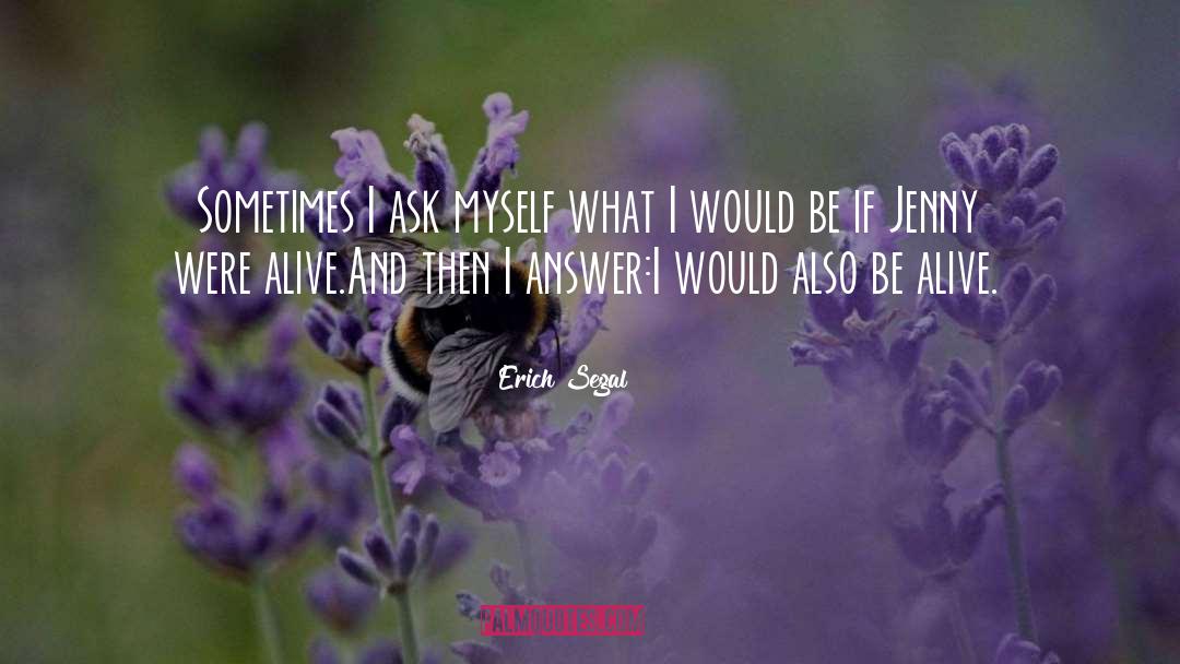 Erich Segal Quotes: Sometimes I ask myself what