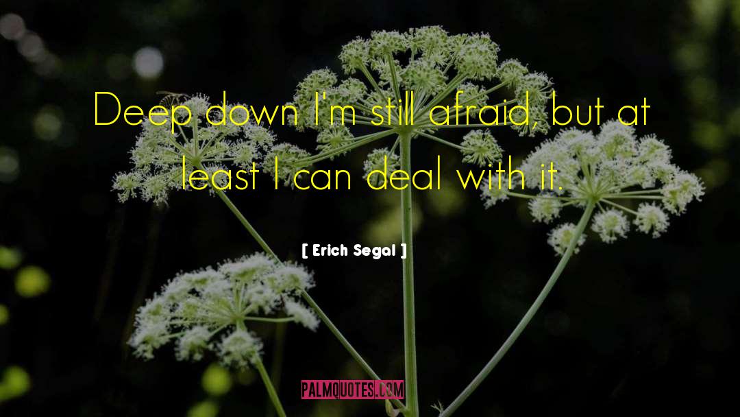 Erich Segal Quotes: Deep down I'm still afraid,