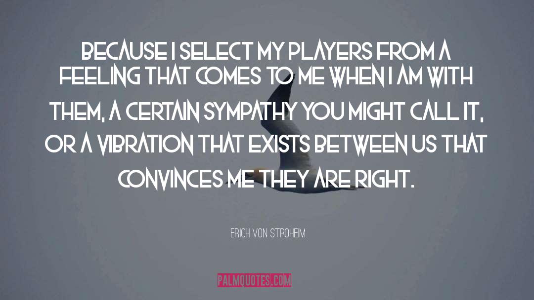 Erich Von Stroheim Quotes: Because I select my players