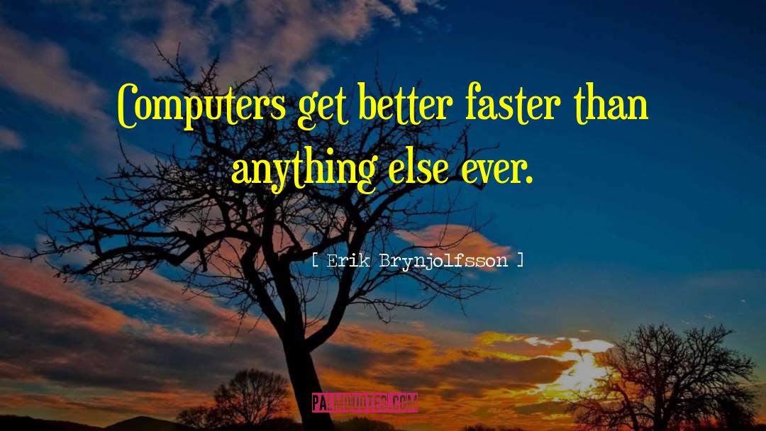 Erik Brynjolfsson Quotes: Computers get better faster than