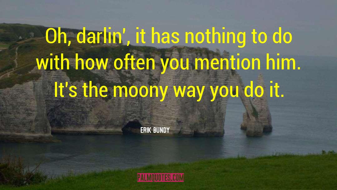 Erik Bundy Quotes: Oh, darlin', it has nothing