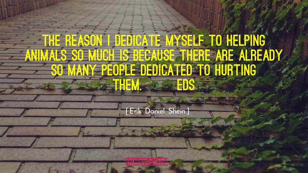 Erik  Daniel  Shein Quotes: The reason I dedicate myself