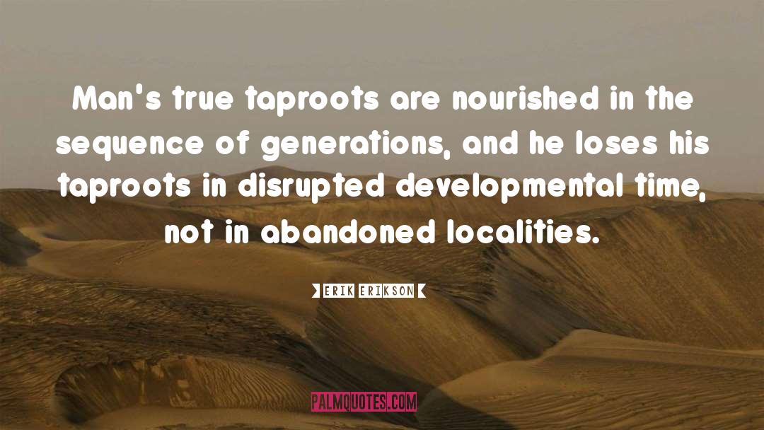 Erik Erikson Quotes: Man's true taproots are nourished