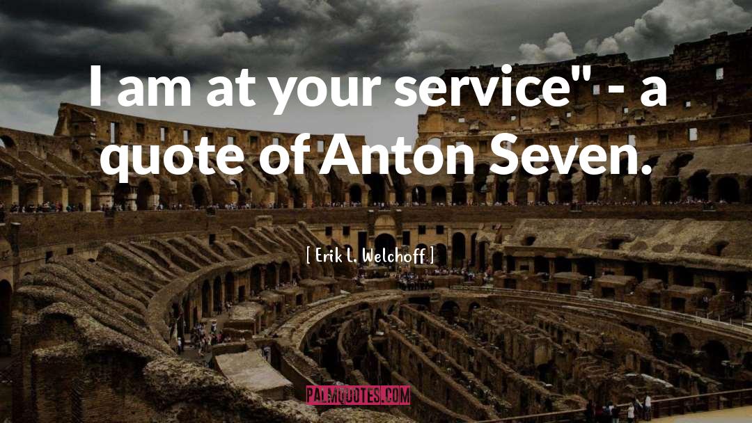 Erik L. Welchoff Quotes: I am at your service