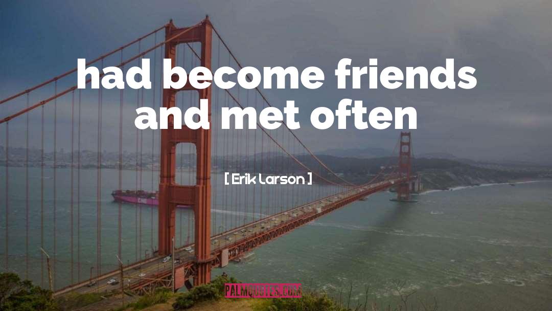 Erik Larson Quotes: had become friends and met