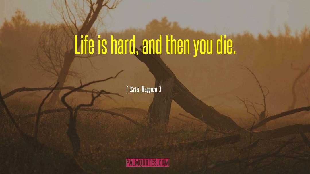 Erik Naggum Quotes: Life is hard, and then