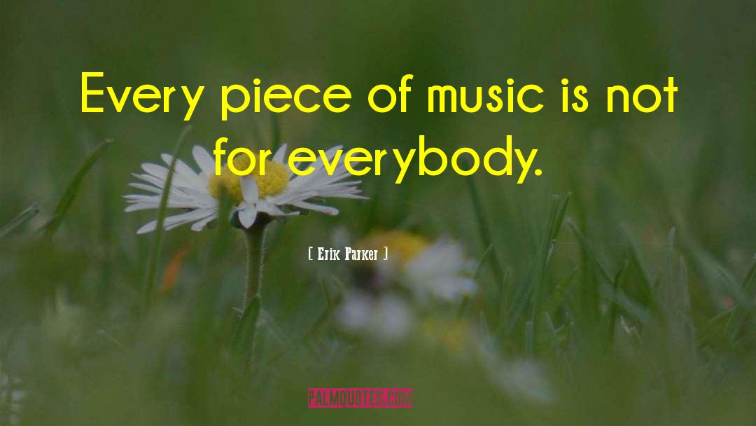 Erik Parker Quotes: Every piece of music is