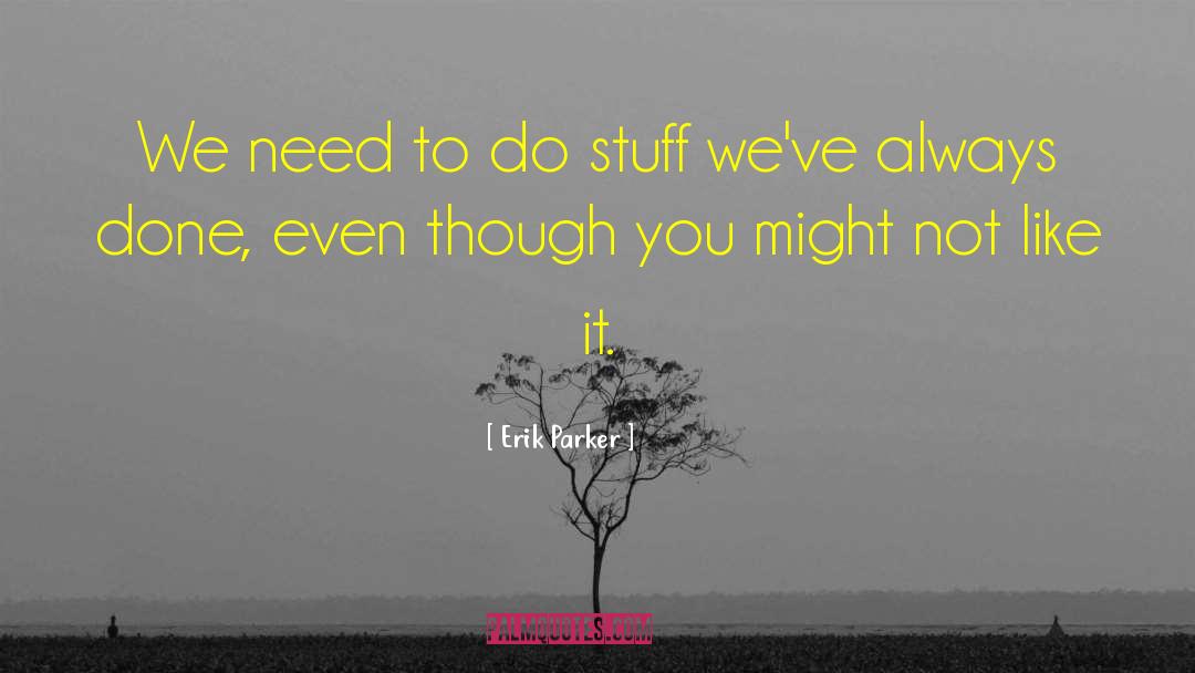 Erik Parker Quotes: We need to do stuff