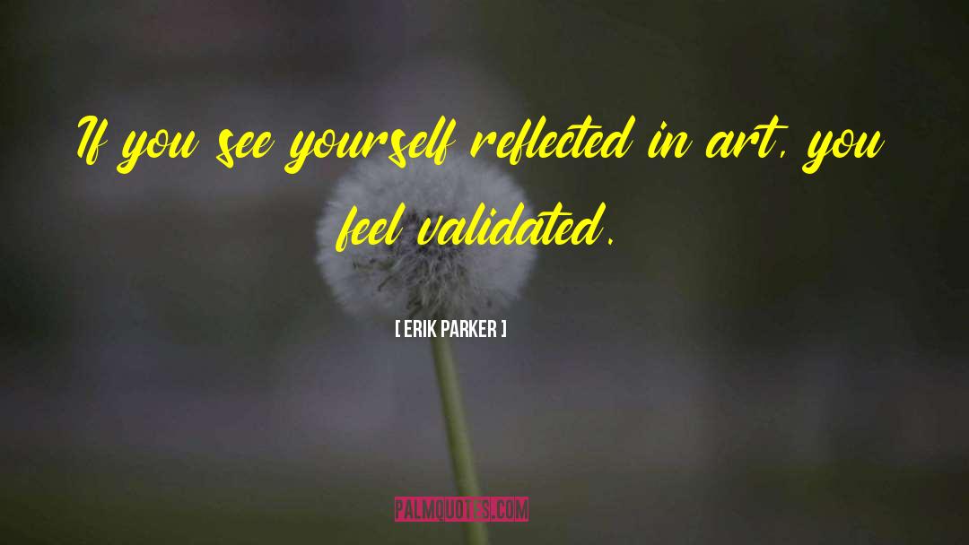 Erik Parker Quotes: If you see yourself reflected