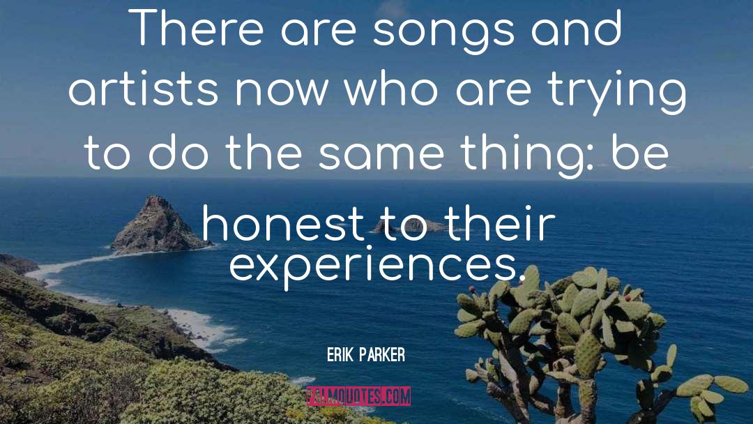 Erik Parker Quotes: There are songs and artists