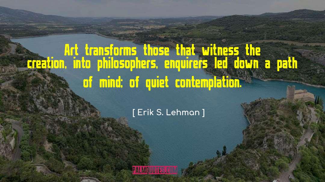 Erik S. Lehman Quotes: Art transforms those that witness