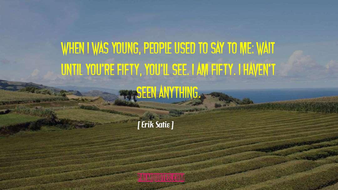 Erik Satie Quotes: When I was young, people