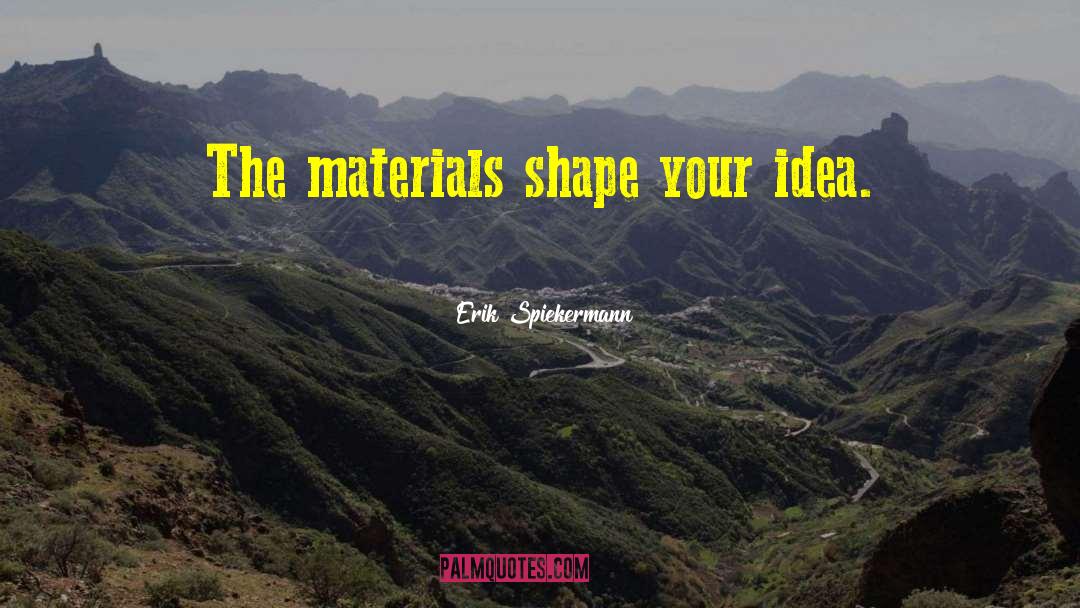 Erik Spiekermann Quotes: The materials shape your idea.