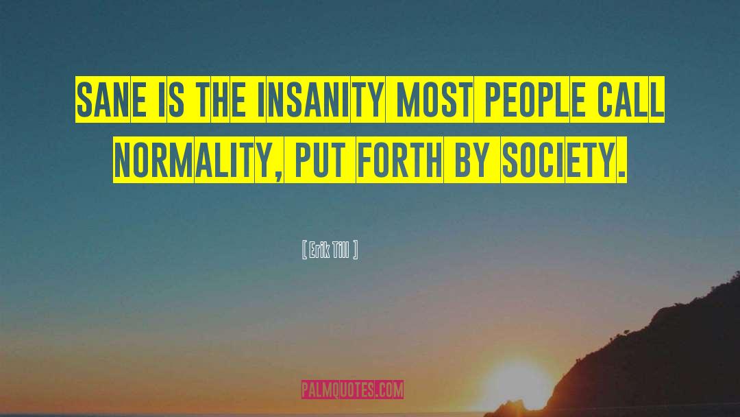 Erik Till Quotes: Sane is the insanity most
