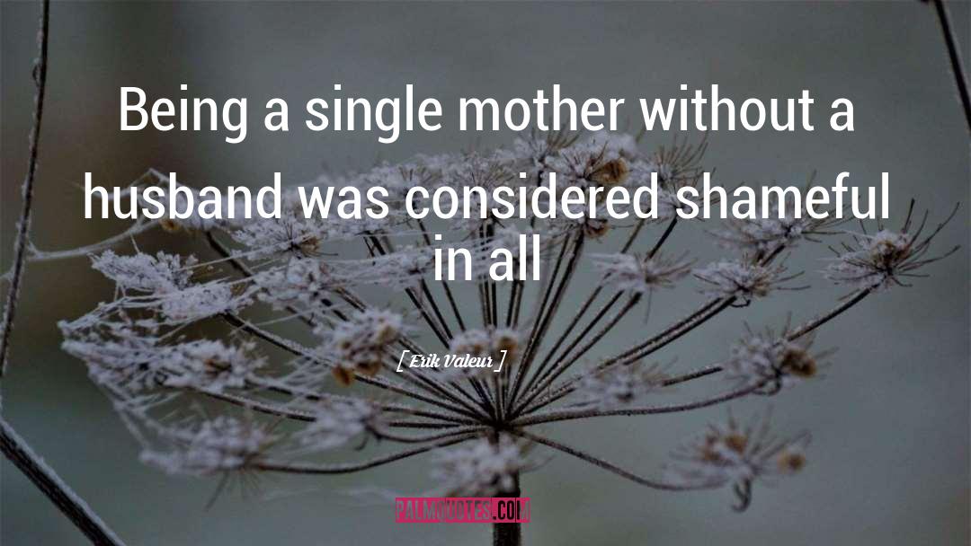 Erik Valeur Quotes: Being a single mother without