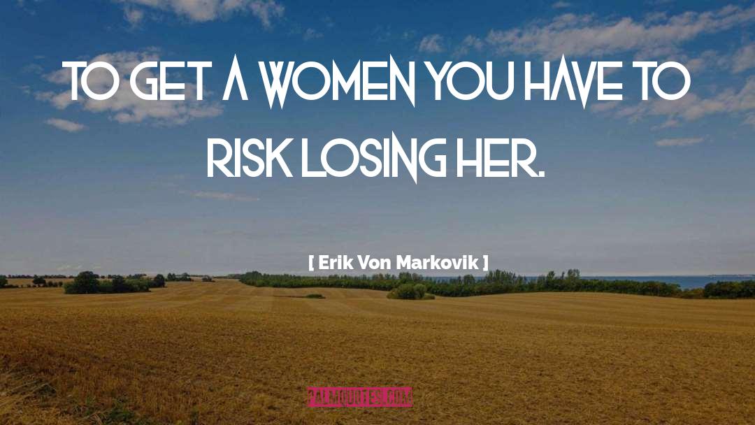 Erik Von Markovik Quotes: To get a women you