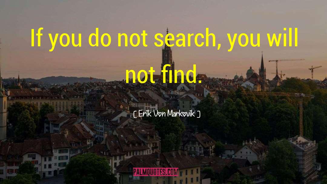 Erik Von Markovik Quotes: If you do not search,