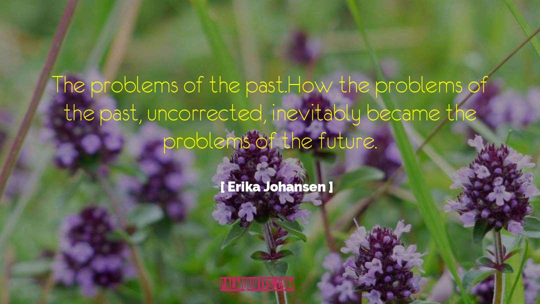 Erika Johansen Quotes: The problems of the past.<br