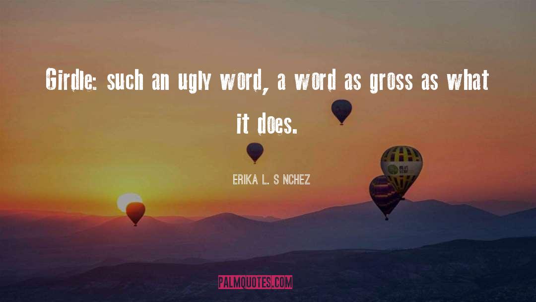 Erika L. Sánchez Quotes: Girdle: such an ugly word,