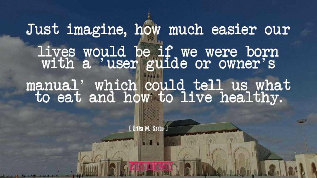 Erika M. Szabo Quotes: Just imagine, how much easier