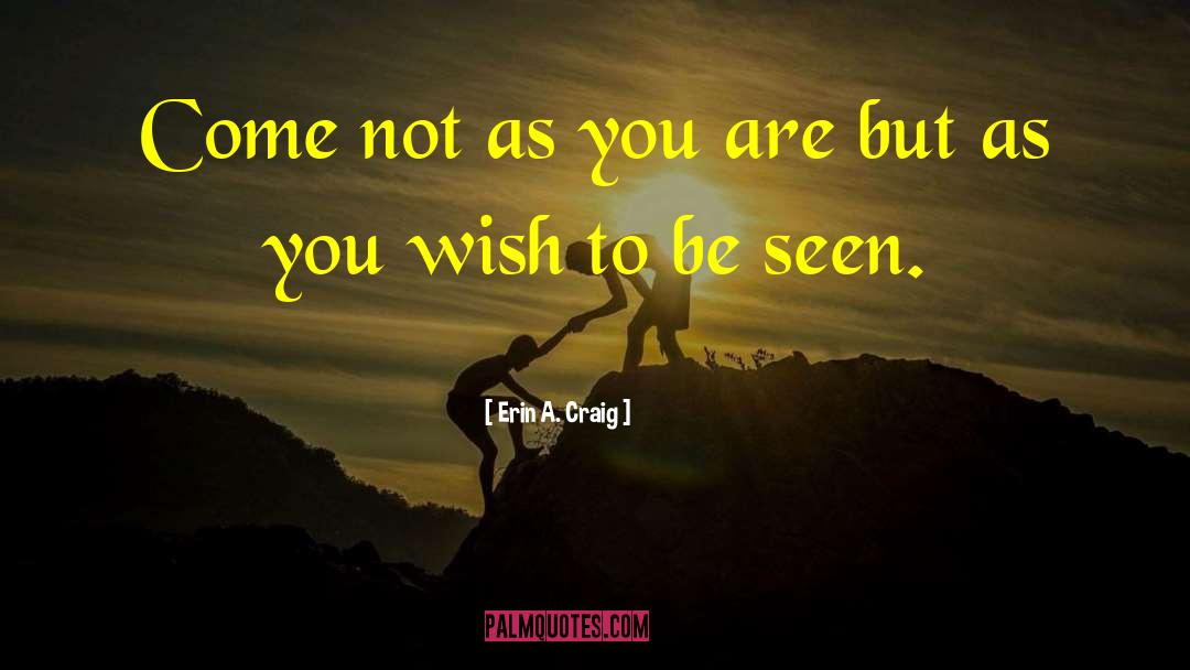 Erin A. Craig Quotes: Come not as you are