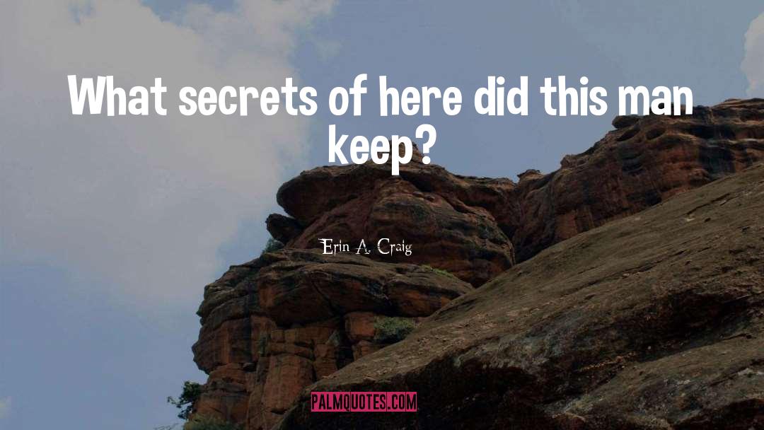 Erin A. Craig Quotes: What secrets of here did