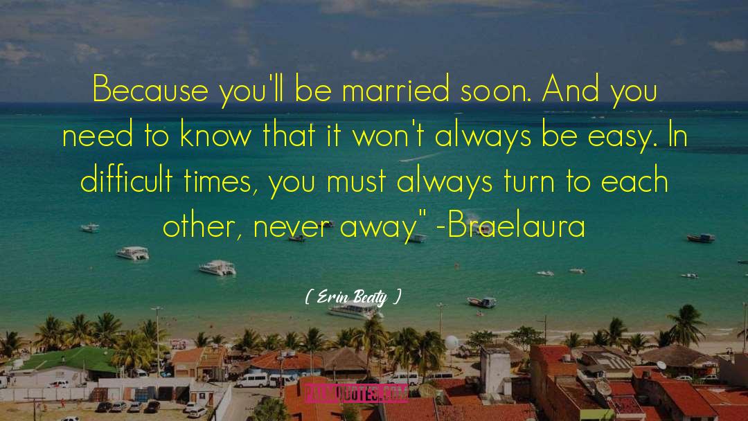 Erin Beaty Quotes: Because you'll be married soon.