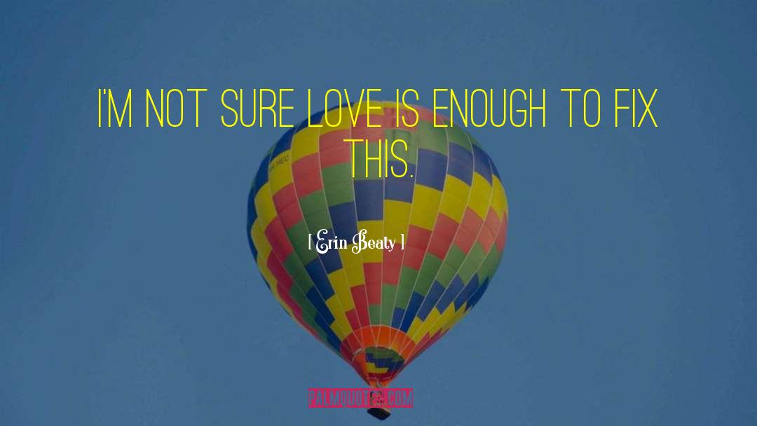 Erin Beaty Quotes: I'm not sure love is