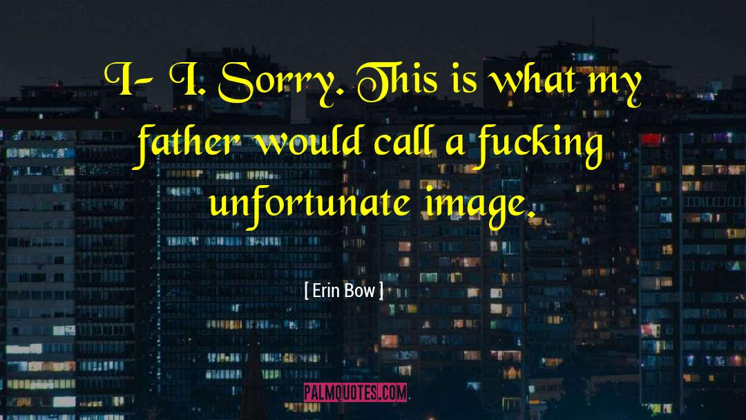 Erin Bow Quotes: I- I. Sorry. This is
