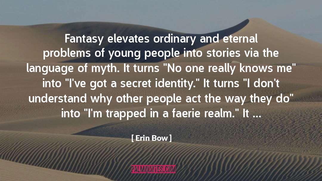 Erin Bow Quotes: Fantasy elevates ordinary and eternal