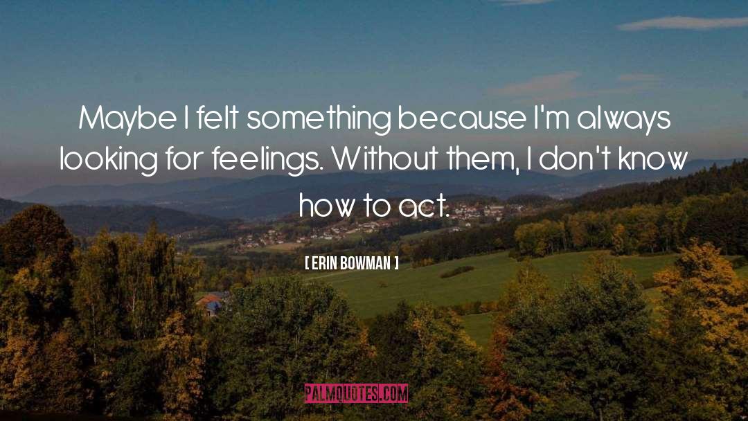 Erin Bowman Quotes: Maybe I felt something because