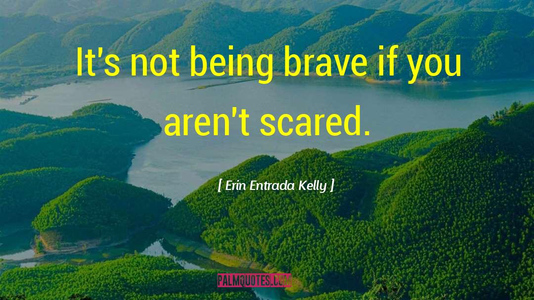 Erin Entrada Kelly Quotes: It's not being brave if