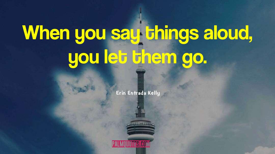 Erin Entrada Kelly Quotes: When you say things aloud,